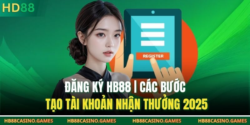 Đăng Ký HB88 | Các Bước Tạo Tài Khoản Nhận Thưởng 2025
