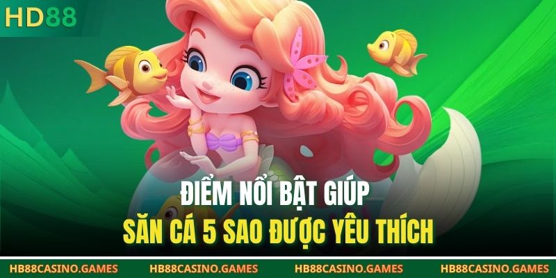 Điểm nổi bật giúp săn cá 5 sao được yêu thích