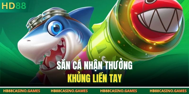Săn cá nhận thưởng khủng liền tay